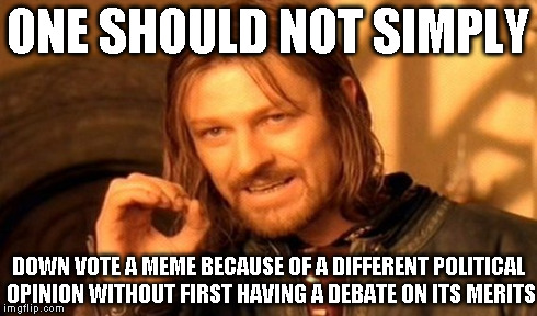 One Does Not Simply Meme | ONE SHOULD NOT SIMPLY DOWN VOTE A MEME BECAUSE OF A DIFFERENT POLITICAL OPINION WITHOUT FIRST HAVING A DEBATE ON ITS MERITS | image tagged in memes,one does not simply | made w/ Imgflip meme maker