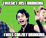 I WASN'T JUST DRINKING I WAS CRAZILY DRINKING | image tagged in that face when you know life is ezee | made w/ Imgflip meme maker
