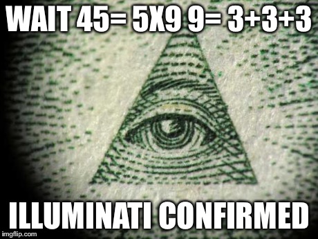 Illuminati | WAIT 45= 5X9 9= 3+3+3 ILLUMINATI CONFIRMED | image tagged in illuminati | made w/ Imgflip meme maker