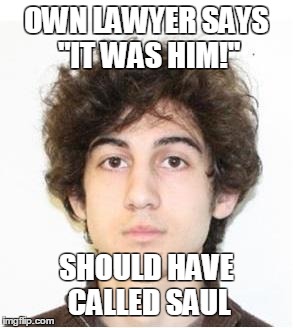 OWN LAWYER SAYS "IT WAS HIM!" SHOULD HAVE CALLED SAUL | image tagged in boston_bomber | made w/ Imgflip meme maker