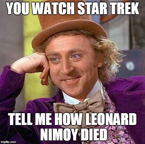 Creepy Condescending Wonka Meme | YOU WATCH STAR TREK TELL ME HOW LEONARD NIMOY DIED | image tagged in memes,creepy condescending wonka | made w/ Imgflip meme maker