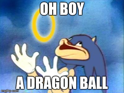 Sanic | OH BOY A DRAGON BALL | image tagged in sanic | made w/ Imgflip meme maker
