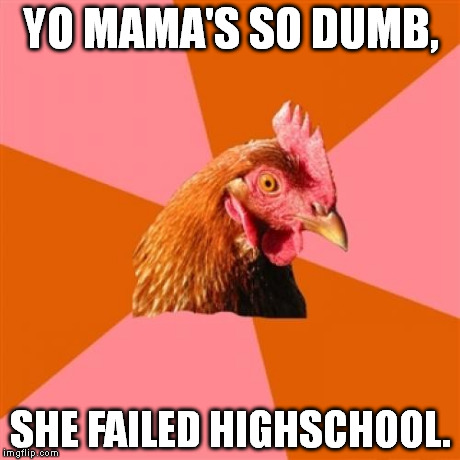 Anti Joke Chicken | YO MAMA'S SO DUMB, SHE FAILED HIGHSCHOOL. | image tagged in memes,anti joke chicken | made w/ Imgflip meme maker
