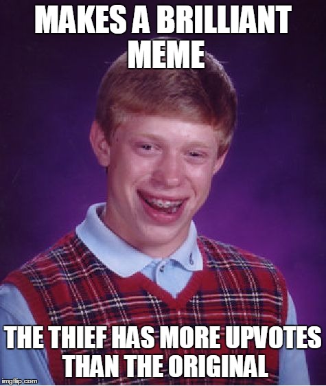 Bad Luck Brian Meme | MAKES A BRILLIANT MEME THE THIEF HAS MORE UPVOTES THAN THE ORIGINAL | image tagged in memes,bad luck brian | made w/ Imgflip meme maker