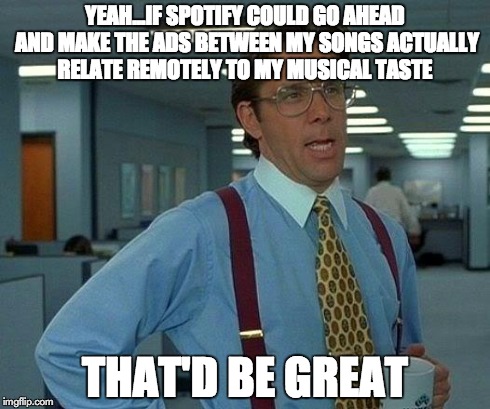 And no, it's not rap. Sorry. | YEAH...IF SPOTIFY COULD GO AHEAD AND MAKE THE ADS BETWEEN MY SONGS ACTUALLY RELATE REMOTELY TO MY MUSICAL TASTE THAT'D BE GREAT | image tagged in memes,that would be great | made w/ Imgflip meme maker