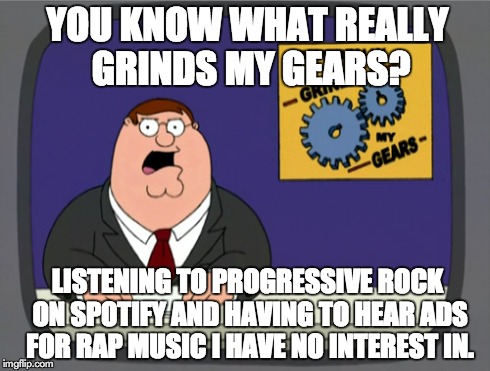 Peter Griffin News Meme | YOU KNOW WHAT REALLY GRINDS MY GEARS? LISTENING TO PROGRESSIVE ROCK ON SPOTIFY AND HAVING TO HEAR ADS FOR RAP MUSIC I HAVE NO INTEREST IN. | image tagged in memes,peter griffin news | made w/ Imgflip meme maker