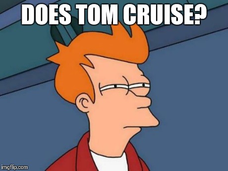 Futurama Fry Meme | DOES TOM CRUISE? | image tagged in memes,futurama fry | made w/ Imgflip meme maker