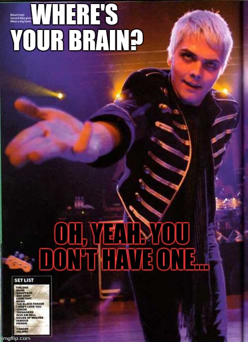 WHERE'S YOUR BRAIN? OH, YEAH. YOU DON'T HAVE ONE... | image tagged in gerard way,brain | made w/ Imgflip meme maker