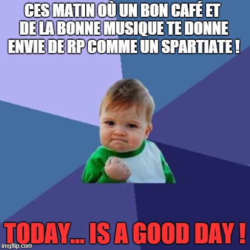 Success Kid Meme | CES MATIN OÙ UN BON CAFÉ ET DE LA BONNE MUSIQUE TE DONNE ENVIE DE RP COMME UN SPARTIATE ! TODAY... IS A GOOD DAY ! | image tagged in memes,success kid | made w/ Imgflip meme maker