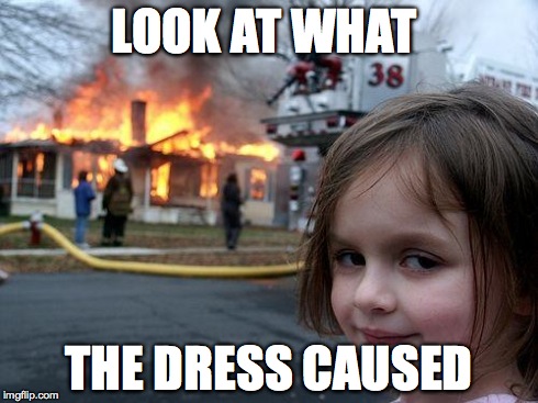 Disaster Girl | LOOK AT WHAT THE DRESS CAUSED | image tagged in memes,disaster girl | made w/ Imgflip meme maker