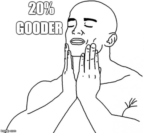 feels so good | 20% GOODER | image tagged in feels so good | made w/ Imgflip meme maker