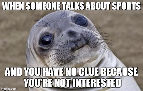Awkward Moment Sealion | WHEN SOMEONE TALKS ABOUT SPORTS AND YOU HAVE NO CLUE BECAUSE YOU'RE NOT INTERESTED | image tagged in memes,awkward moment sealion | made w/ Imgflip meme maker