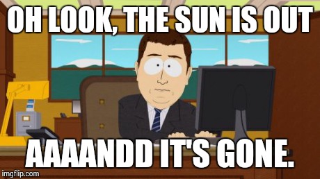 Aaaaand Its Gone | OH LOOK, THE SUN IS OUT AAAANDD IT'S GONE. | image tagged in memes,aaaaand its gone | made w/ Imgflip meme maker