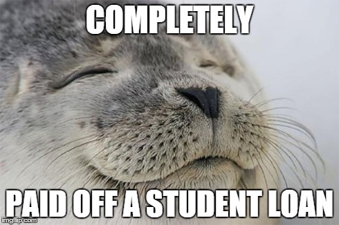 Satisfied Seal Meme | COMPLETELY PAID OFF A STUDENT LOAN | image tagged in memes,satisfied seal,AdviceAnimals | made w/ Imgflip meme maker