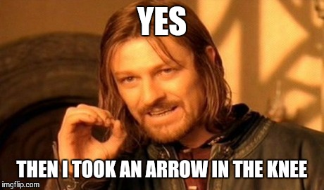 One Does Not Simply Meme | YES THEN I TOOK AN ARROW IN THE KNEE | image tagged in memes,one does not simply | made w/ Imgflip meme maker