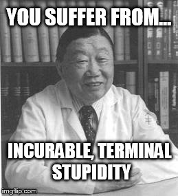 YOU SUFFER FROM... INCURABLE, TERMINAL STUPIDITY | image tagged in doctor | made w/ Imgflip meme maker