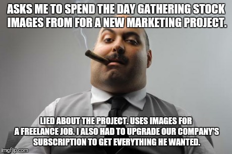 Scumbag Boss | ASKS ME TO SPEND THE DAY GATHERING STOCK IMAGES FROM FOR A NEW MARKETING PROJECT. LIED ABOUT THE PROJECT. USES IMAGES FOR A FREELANCE JOB. I | image tagged in memes,scumbag boss | made w/ Imgflip meme maker