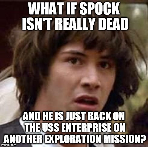 We can all dream, can't we? | WHAT IF SPOCK ISN'T REALLY DEAD AND HE IS JUST BACK ON THE USS ENTERPRISE ON ANOTHER EXPLORATION MISSION? | image tagged in memes,conspiracy keanu,leonard nimoy,galaxy,star trek,rip | made w/ Imgflip meme maker