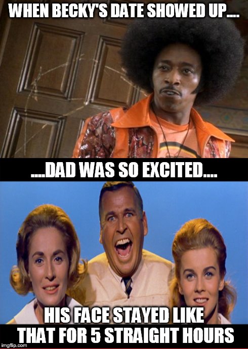 Dad Was So Excited.... | WHEN BECKY'S DATE SHOWED UP.... HIS FACE STAYED LIKE THAT FOR 5 STRAIGHT HOURS ....DAD WAS SO EXCITED.... | image tagged in dating,black and white | made w/ Imgflip meme maker