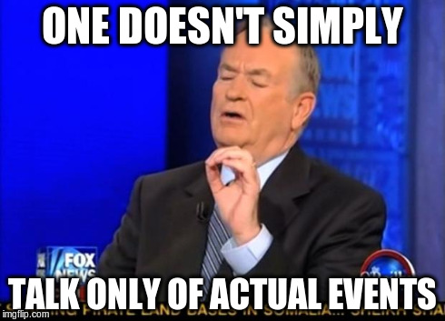 ONE DOESN'T SIMPLY TALK ONLY OF ACTUAL EVENTS | image tagged in one does not simply,bill o'reilly | made w/ Imgflip meme maker
