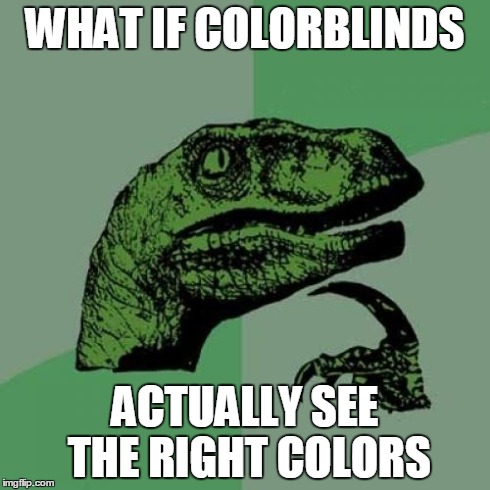 Philosoraptor Meme | WHAT IF COLORBLINDS ACTUALLY SEE THE RIGHT COLORS | image tagged in memes,philosoraptor | made w/ Imgflip meme maker