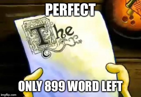spongebob essay | PERFECT ONLY 899 WORD LEFT | image tagged in spongebob essay | made w/ Imgflip meme maker