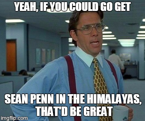 no rhymes! | YEAH, IF YOU COULD GO GET SEAN PENN IN THE HIMALAYAS, THAT'D BE GREAT | image tagged in memes,that would be great | made w/ Imgflip meme maker