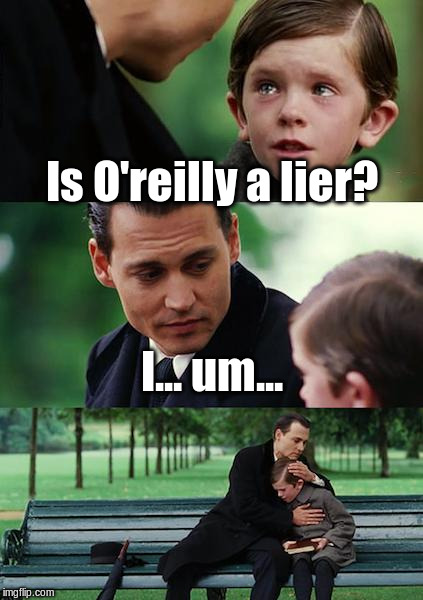 Finding Neverland | Is O'reilly a lier? I... um... | image tagged in memes,finding neverland | made w/ Imgflip meme maker