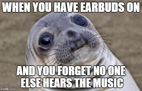 Awkward Moment Sealion Meme | WHEN YOU HAVE EARBUDS ON AND YOU FORGET NO ONE ELSE HEARS THE MUSIC | image tagged in memes,awkward moment sealion | made w/ Imgflip meme maker
