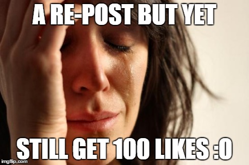 A RE-POST BUT YET STILL GET 100 LIKES :O | image tagged in memes,first world problems | made w/ Imgflip meme maker