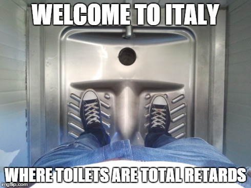Went to Italy for my holiday. Visiting the toilet there was never a "relaxing" thing to do.. | WELCOME TO ITALY WHERE TOILETS ARE TOTAL RETARDS | image tagged in toilet,italy,wtf | made w/ Imgflip meme maker