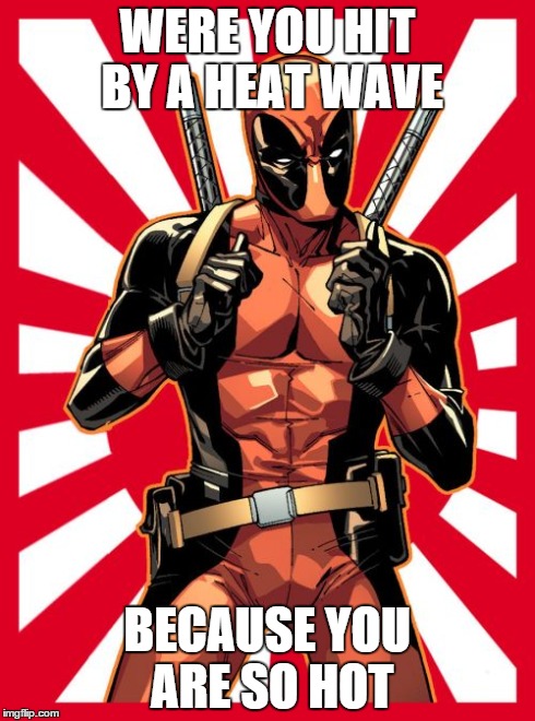 Deadpool Pick Up Lines | WERE YOU HIT BY A HEAT WAVE BECAUSE YOU ARE SO HOT | image tagged in memes,deadpool pick up lines | made w/ Imgflip meme maker