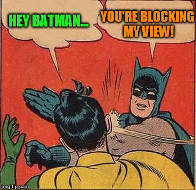 Whenever you're on video chat. | HEY BATMAN... YOU'RE BLOCKING MY VIEW! | image tagged in memes,batman slapping robin | made w/ Imgflip meme maker