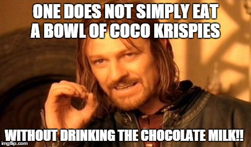One Does Not Simply Meme | ONE DOES NOT SIMPLY EAT A BOWL OF COCO KRISPIES WITHOUT DRINKING THE CHOCOLATE MILK!! | image tagged in memes,one does not simply | made w/ Imgflip meme maker