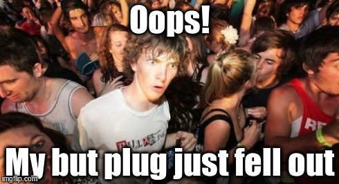 Sudden Clarity Clarence Meme | Oops! My but plug just fell out | image tagged in memes,sudden clarity clarence | made w/ Imgflip meme maker