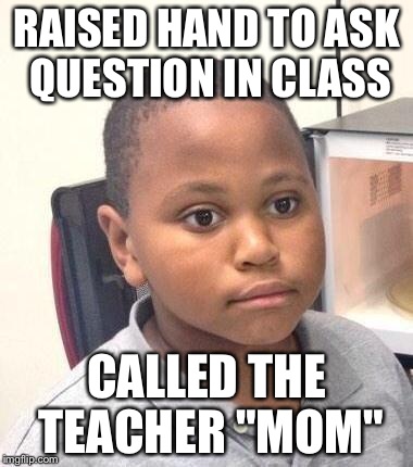 Minor Mistake Marvin Meme | RAISED HAND TO ASK QUESTION IN CLASS CALLED THE TEACHER "MOM" | image tagged in memes,minor mistake marvin | made w/ Imgflip meme maker
