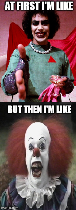 Never trust Tim Curry. | AT FIRST I'M LIKE BUT THEN I'M LIKE | image tagged in tim curry,rocky horror picture show,it,pennywise,dr frank-n-furter,betrayal | made w/ Imgflip meme maker