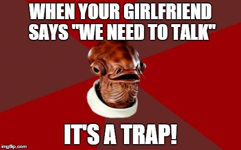 Admiral Ackbar Relationship Expert Meme | WHEN YOUR GIRLFRIEND SAYS "WE NEED TO TALK" IT'S A TRAP! | image tagged in memes,admiral ackbar relationship expert | made w/ Imgflip meme maker