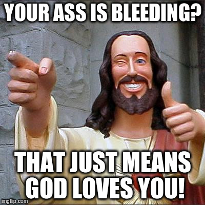 Buddy Christ Meme | YOUR ASS IS BLEEDING? THAT JUST MEANS GOD LOVES YOU! | image tagged in memes,buddy christ | made w/ Imgflip meme maker