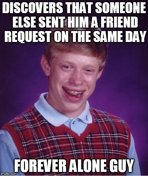 Bad Luck Brian Meme | DISCOVERS THAT SOMEONE ELSE SENT HIM A FRIEND REQUEST ON THE SAME DAY FOREVER ALONE GUY | image tagged in memes,bad luck brian | made w/ Imgflip meme maker