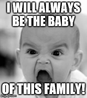 Baby | I WILL ALWAYS BE THE BABY OF THIS FAMILY! | image tagged in memes,angry baby | made w/ Imgflip meme maker