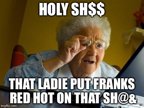 Grandma Finds The Internet | HOLY SH$$ THAT LADIE PUT FRANKS RED HOT ON THAT SH@& | image tagged in memes,grandma finds the internet | made w/ Imgflip meme maker