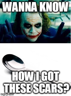 The Truth about the Joker | WANNA KNOW HOW I GOT THESE SCARS? | image tagged in the dark knight,soup,struggles of life | made w/ Imgflip meme maker