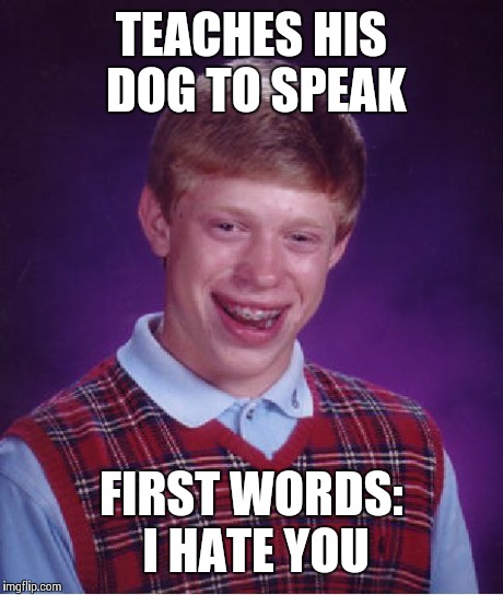 Bad Luck Brian Meme | TEACHES HIS DOG TO SPEAK FIRST WORDS: I HATE YOU | image tagged in memes,bad luck brian | made w/ Imgflip meme maker