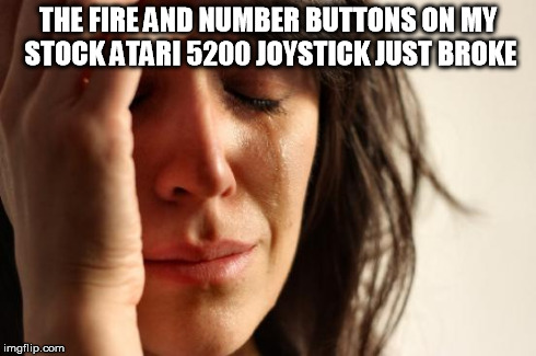 First World Problems Meme | THE FIRE AND NUMBER BUTTONS ON MY STOCK ATARI 5200 JOYSTICK JUST BROKE | image tagged in memes,first world problems | made w/ Imgflip meme maker