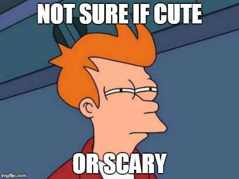 Futurama Fry Meme | NOT SURE IF CUTE OR SCARY | image tagged in memes,futurama fry | made w/ Imgflip meme maker