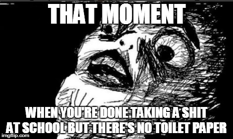 Gasp Rage Face Meme | THAT MOMENT WHEN YOU'RE DONE TAKING A SHIT AT SCHOOL BUT THERE'S NO TOILET PAPER | image tagged in memes,gasp rage face | made w/ Imgflip meme maker