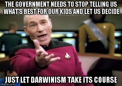 Picard Wtf Meme | THE GOVERNMENT NEEDS TO STOP TELLING US WHAT'S BEST FOR OUR KIDS AND LET US DECIDE JUST LET DARWINISM TAKE ITS COURSE | image tagged in memes,picard wtf | made w/ Imgflip meme maker