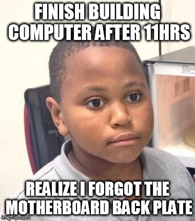 Minor Mistake Marvin Meme | FINISH BUILDING COMPUTER AFTER 11HRS REALIZE I FORGOT THE MOTHERBOARD BACK PLATE | image tagged in memes,minor mistake marvin | made w/ Imgflip meme maker