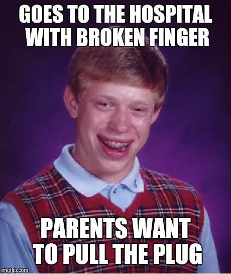 Bad Luck Brian | GOES TO THE HOSPITAL WITH BROKEN FINGER PARENTS WANT TO PULL THE PLUG | image tagged in memes,bad luck brian | made w/ Imgflip meme maker
